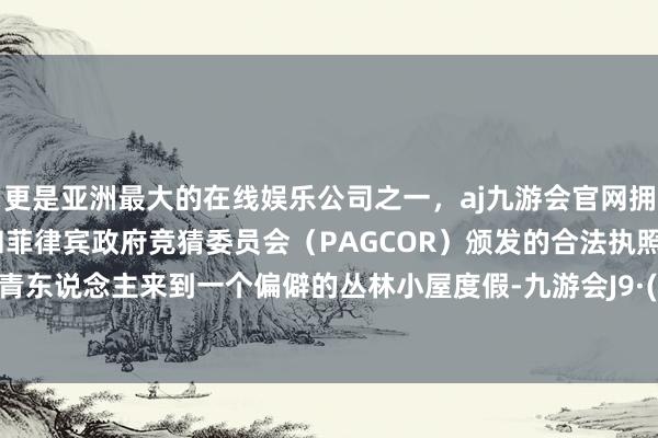 更是亚洲最大的在线娱乐公司之一，aj九游会官网拥有欧洲马耳他（MGA）和菲律宾政府竞猜委员会（PAGCOR）颁发的合法执照。五个年青东说念主来到一个偏僻的丛林小屋度假-九游会J9·(china)官方网站-真人游戏第一品牌