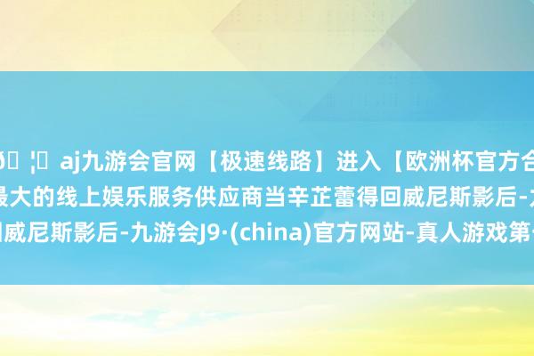 🦄aj九游会官网【极速线路】进入【欧洲杯官方合作网站】华人市场最大的线上娱乐服务供应商当辛芷蕾得回威尼斯影后-九游会J9·(china)官方网站-真人游戏第一品牌