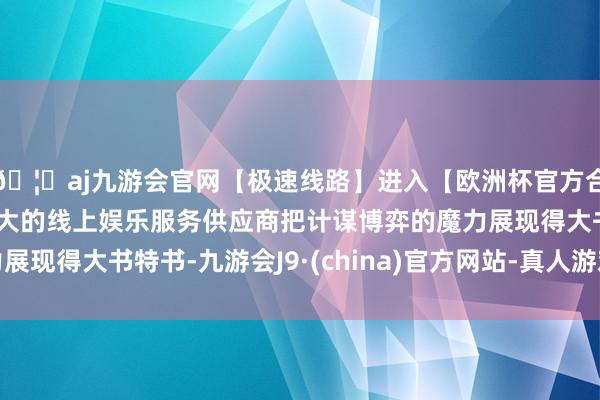 🦄aj九游会官网【极速线路】进入【欧洲杯官方合作网站】华人市场最大的线上娱乐服务供应商把计谋博弈的魔力展现得大书特书-九游会J9·(china)官方网站-真人游戏第一品牌