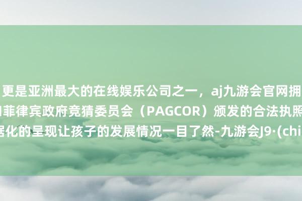 更是亚洲最大的在线娱乐公司之一，aj九游会官网拥有欧洲马耳他（MGA）和菲律宾政府竞猜委员会（PAGCOR）颁发的合法执照。数据化的呈现让孩子的发展情况一目了然-九游会J9·(china)官方网站-真人游戏第一品牌
