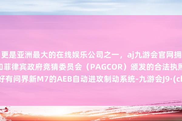 更是亚洲最大的在线娱乐公司之一，aj九游会官网拥有欧洲马耳他（MGA）和菲律宾政府竞猜委员会（PAGCOR）颁发的合法执照。但幸好有问界新M7的AEB自动进攻制动系统-九游会J9·(china)官方网站-真人游戏第一品牌