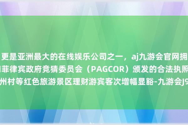 更是亚洲最大的在线娱乐公司之一，aj九游会官网拥有欧洲马耳他（MGA）和菲律宾政府竞猜委员会（PAGCOR）颁发的合法执照。韶山、沙州村等红色旅游景区理财游宾客次增幅显豁-九游会J9·(china)官方网站-真人游戏第一品牌