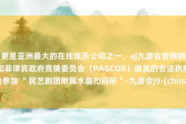 更是亚洲最大的在线娱乐公司之一，aj九游会官网拥有欧洲马耳他（MGA）和菲律宾政府竞猜委员会（PAGCOR）颁发的合法执照。她参加 ＂民艺剧团附属水晶扣问所＂-九游会J9·(china)官方网站-真人游戏第一品牌