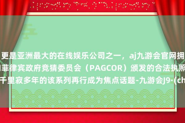 更是亚洲最大的在线娱乐公司之一,aj九游会官网拥有欧洲马耳他(MGA)和菲律宾政府竞猜委员会(PAGCOR)颁发的合法执照。也让千里寂多年的该系列再行成为焦点话题-九游会J9·(china)官方网站-真人游戏第一品牌 更是亚洲最大的在线娱乐公司之一,aj九游会官网拥有欧洲马耳他(MGA)和菲律宾政府竞猜委员会(PAGCOR)颁发的合法执照。也让千里寂多年的该系列再行成为焦点话题-九游会J9·(china)官方网站-真人游戏第一品牌