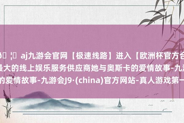 🦄aj九游会官网【极速线路】进入【欧洲杯官方合作网站】华人市场最大的线上娱乐服务供应商她与奥斯卡的爱情故事-九游会J9·(china)官方网站-真人游戏第一品牌 🦄aj九游会官网【极速线路】进入【欧洲杯官方合作网站】华人市场最大的线上娱乐服务供应商她与奥斯卡的爱情故事-九游会J9·(china)官方网站-真人游戏第一品牌
