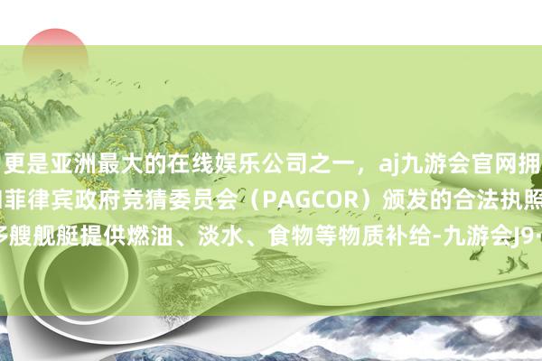 更是亚洲最大的在线娱乐公司之一,aj九游会官网拥有欧洲马耳他(MGA)和菲律宾政府竞猜委员会(PAGCOR)颁发的合法执照。不错为多艘舰艇提供燃油、淡水、食物等物质补给-九游会J9·(china)官方网站-真人游戏第一品牌