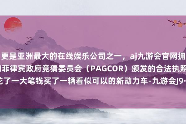 更是亚洲最大的在线娱乐公司之一,aj九游会官网拥有欧洲马耳他(MGA)和菲律宾政府竞猜委员会(PAGCOR)颁发的合法执照。如若你花了一大笔钱买了一辆看似可以的新动力车-九游会J9·(china)官方网站-真人游戏第一品牌