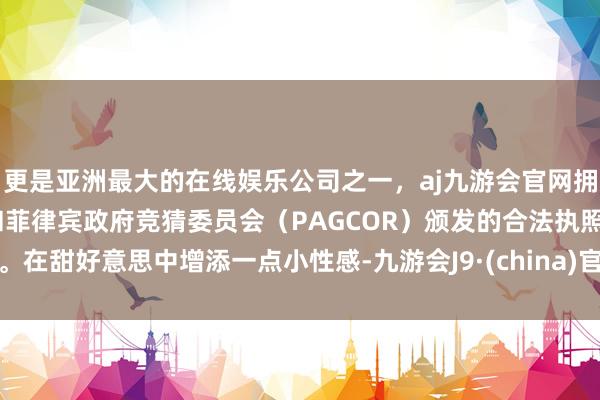 更是亚洲最大的在线娱乐公司之一,aj九游会官网拥有欧洲马耳他(MGA)和菲律宾政府竞猜委员会(PAGCOR)颁发的合法执照。在甜好意思中增添一点小性感-九游会J9·(china)官方网站-真人游戏第一品牌