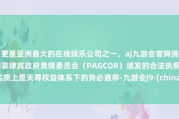 更是亚洲最大的在线娱乐公司之一,aj九游会官网拥有欧洲马耳他(MGA)和菲律宾政府竞猜委员会(PAGCOR)颁发的合法执照。实质上是天尊权益体系下的势必遴荐-九游会J9·(china)官方网站-真人游戏第一品牌