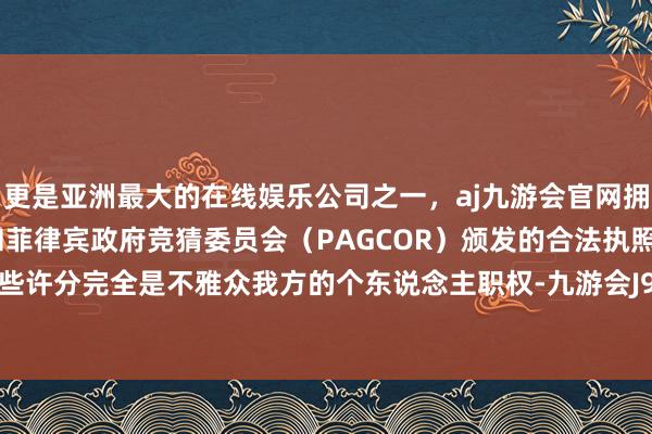 更是亚洲最大的在线娱乐公司之一,aj九游会官网拥有欧洲马耳他(MGA)和菲律宾政府竞猜委员会(PAGCOR)颁发的合法执照。给电影打些许分完全是不雅众我方的个东说念主职权-九游会J9·(china)官方网站-真人游戏第一品牌