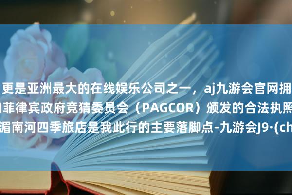 更是亚洲最大的在线娱乐公司之一,aj九游会官网拥有欧洲马耳他(MGA)和菲律宾政府竞猜委员会(PAGCOR)颁发的合法执照。曼谷湄南河四季旅店是我此行的主要落脚点-九游会J9·(china)官方网站-真人游戏第一品牌