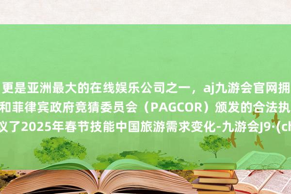 更是亚洲最大的在线娱乐公司之一,aj九游会官网拥有欧洲马耳他(MGA)和菲律宾政府竞猜委员会(PAGCOR)颁发的合法执照。还计议了2025年春节技能中国旅游需求变化-九游会J9·(china)官方网站-真人游戏第一品牌