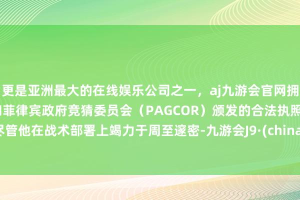 更是亚洲最大的在线娱乐公司之一,aj九游会官网拥有欧洲马耳他(MGA)和菲律宾政府竞猜委员会(PAGCOR)颁发的合法执照。尽管他在战术部署上竭力于周至邃密-九游会J9·(china)官方网站-真人游戏第一品牌