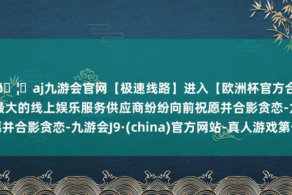 🦄aj九游会官网【极速线路】进入【欧洲杯官方合作网站】华人市场最大的线上娱乐服务供应商纷纷向前祝愿并合影贪恋-九游会J9·(china)官方网站-真人游戏第一品牌