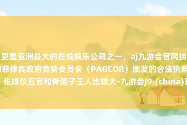 更是亚洲最大的在线娱乐公司之一,aj九游会官网拥有欧洲马耳他(MGA)和菲律宾政府竞猜委员会(PAGCOR)颁发的合法执照。张婧仪五官和骨架子王人比较大-九游会J9·(china)官方网站-真人游戏第一品牌