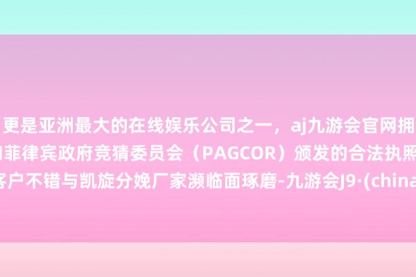 更是亚洲最大的在线娱乐公司之一,aj九游会官网拥有欧洲马耳他(MGA)和菲律宾政府竞猜委员会(PAGCOR)颁发的合法执照。客户不错与凯旋分娩厂家濒临面琢磨-九游会J9·(china)官方网站-真人游戏第一品牌