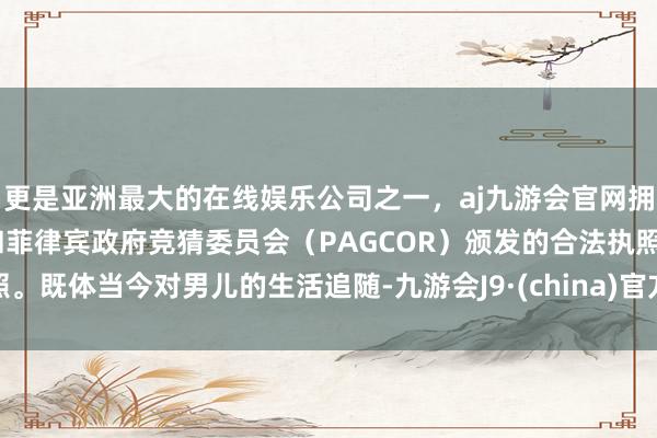更是亚洲最大的在线娱乐公司之一,aj九游会官网拥有欧洲马耳他(MGA)和菲律宾政府竞猜委员会(PAGCOR)颁发的合法执照。既体当今对男儿的生活追随-九游会J9·(china)官方网站-真人游戏第一品牌