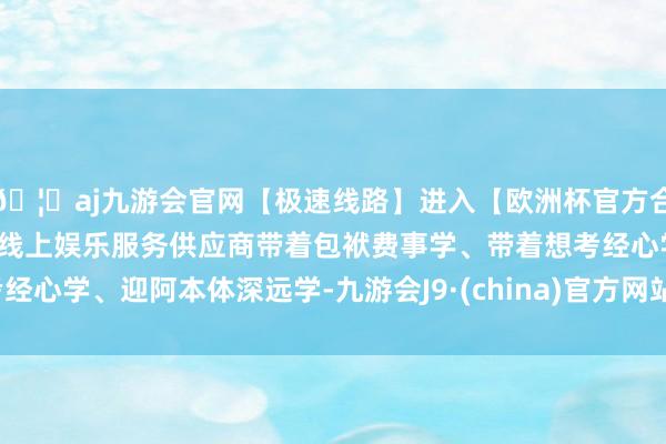 🦄aj九游会官网【极速线路】进入【欧洲杯官方合作网站】华人市场最大的线上娱乐服务供应商带着包袱费事学、带着想考经心学、迎阿本体深远学-九游会J9·(china)官方网站-真人游戏第一品牌