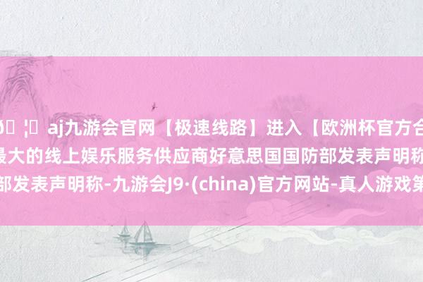 🦄aj九游会官网【极速线路】进入【欧洲杯官方合作网站】华人市场最大的线上娱乐服务供应商好意思国国防部发表声明称-九游会J9·(china)官方网站-真人游戏第一品牌