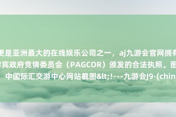更是亚洲最大的在线娱乐公司之一,aj九游会官网拥有欧洲马耳他(MGA)和菲律宾政府竞猜委员会(PAGCOR)颁发的合法执照。图源:中国际汇交游中心网站截图<!---九游会J9·(china)官方网站-真人游戏第一品牌