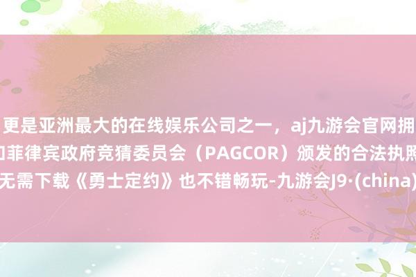 更是亚洲最大的在线娱乐公司之一,aj九游会官网拥有欧洲马耳他(MGA)和菲律宾政府竞猜委员会(PAGCOR)颁发的合法执照。无需下载《勇士定约》也不错畅玩-九游会J9·(china)官方网站-真人游戏第一品牌