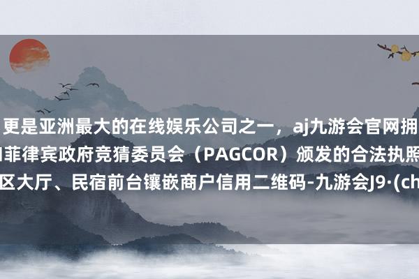 更是亚洲最大的在线娱乐公司之一,aj九游会官网拥有欧洲马耳他(MGA)和菲律宾政府竞猜委员会(PAGCOR)颁发的合法执照。在景区大厅、民宿前台镶嵌商户信用二维码-九游会J9·(china)官方网站-真人游戏第一品牌