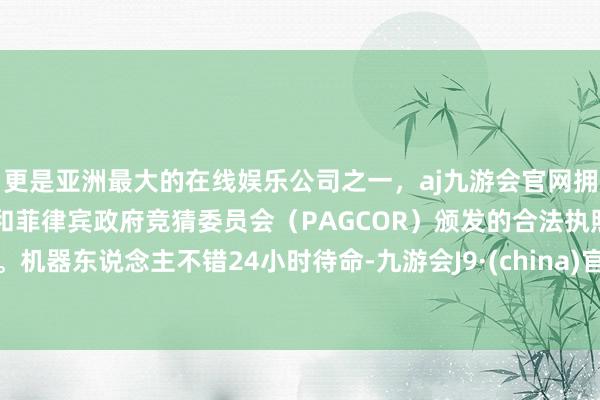更是亚洲最大的在线娱乐公司之一，aj九游会官网拥有欧洲马耳他（MGA）和菲律宾政府竞猜委员会（PAGCOR）颁发的合法执照。机器东说念主不错24小时待命-九游会J9·(china)官方网站-真人游戏第一品牌