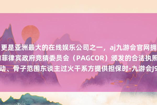 更是亚洲最大的在线娱乐公司之一,aj九游会官网拥有欧洲马耳他(MGA)和菲律宾政府竞猜委员会(PAGCOR)颁发的合法执照。为控股推动、骨子范围东谈主过火干系方提供担保时-九游会J9·(china)官方网站-真人游戏第一品牌