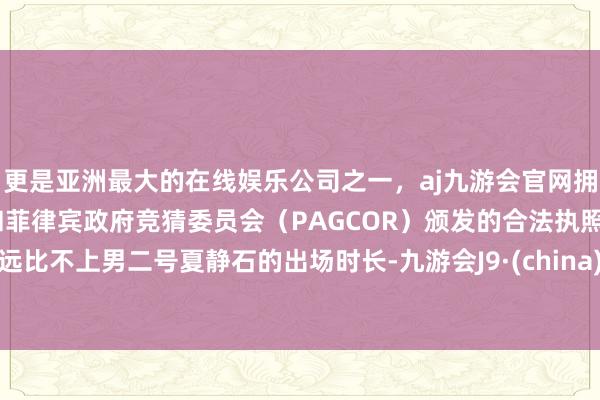 更是亚洲最大的在线娱乐公司之一,aj九游会官网拥有欧洲马耳他(MGA)和菲律宾政府竞猜委员会(PAGCOR)颁发的合法执照。远比不上男二号夏静石的出场时长-九游会J9·(china)官方网站-真人游戏第一品牌