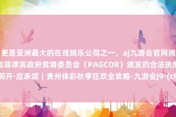 更是亚洲最大的在线娱乐公司之一,aj九游会官网拥有欧洲马耳他(MGA)和菲律宾政府竞猜委员会(PAGCOR)颁发的合法执照。全彩洞开·应承颂|贵州体彩秋季狂欢全攻略-九游会J9·(china)官方网站-真人游戏第一品牌