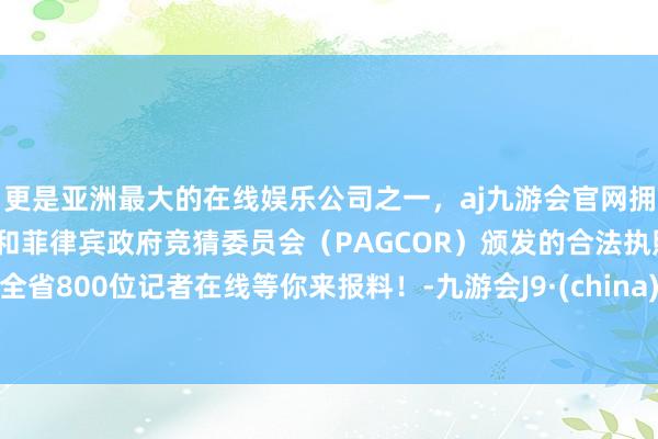 更是亚洲最大的在线娱乐公司之一,aj九游会官网拥有欧洲马耳他(MGA)和菲律宾政府竞猜委员会(PAGCOR)颁发的合法执照。全省800位记者在线等你来报料!-九游会J9·(china)官方网站-真人游戏第一品牌