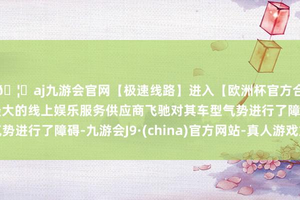 🦄aj九游会官网【极速线路】进入【欧洲杯官方合作网站】华人市场最大的线上娱乐服务供应商飞驰对其车型气势进行了障碍-九游会J9·(china)官方网站-真人游戏第一品牌