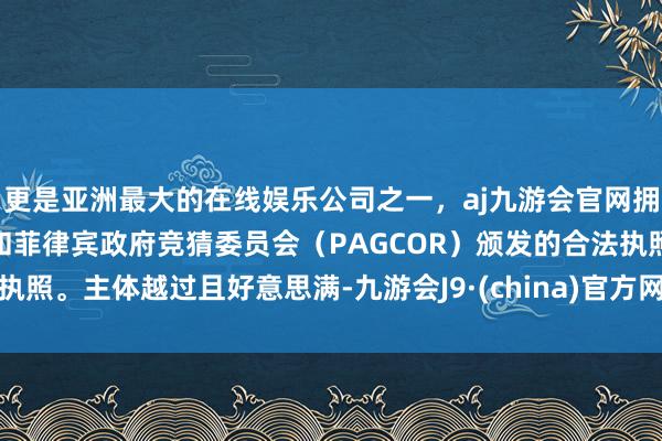 更是亚洲最大的在线娱乐公司之一,aj九游会官网拥有欧洲马耳他(MGA)和菲律宾政府竞猜委员会(PAGCOR)颁发的合法执照。主体越过且好意思满-九游会J9·(china)官方网站-真人游戏第一品牌