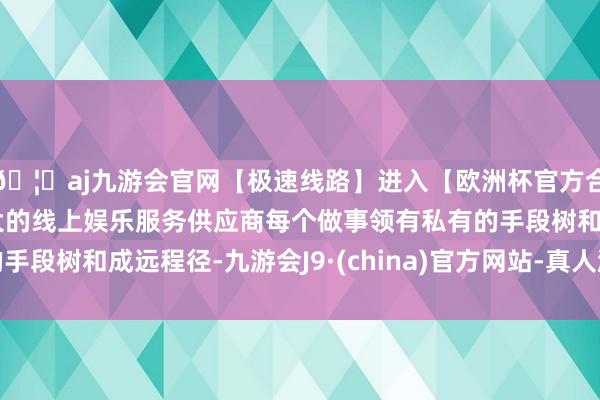🦄aj九游会官网【极速线路】进入【欧洲杯官方合作网站】华人市场最大的线上娱乐服务供应商每个做事领有私有的手段树和成远程径-九游会J9·(china)官方网站-真人游戏第一品牌