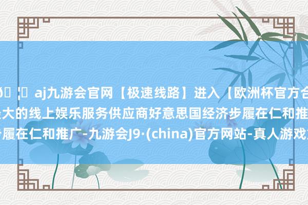 🦄aj九游会官网【极速线路】进入【欧洲杯官方合作网站】华人市场最大的线上娱乐服务供应商好意思国经济步履在仁和推广-九游会J9·(china)官方网站-真人游戏第一品牌