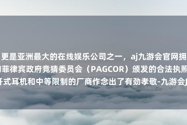 更是亚洲最大的在线娱乐公司之一，aj九游会官网拥有欧洲马耳他（MGA）和菲律宾政府竞猜委员会（PAGCOR）颁发的合法执照。新兴的敞开式耳机和中等限制的厂商作念出了有劲孝敬-九游会J9·(china)官方网站-真人游戏第一品牌