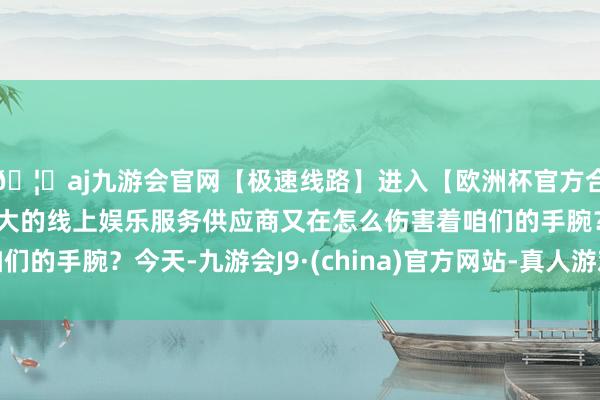 🦄aj九游会官网【极速线路】进入【欧洲杯官方合作网站】华人市场最大的线上娱乐服务供应商又在怎么伤害着咱们的手腕？今天-九游会J9·(china)官方网站-真人游戏第一品牌