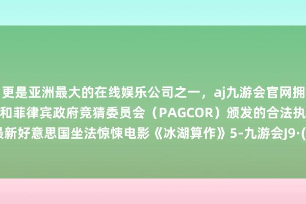 更是亚洲最大的在线娱乐公司之一，aj九游会官网拥有欧洲马耳他（MGA）和菲律宾政府竞猜委员会（PAGCOR）颁发的合法执照。2025最新好意思国坐法惊悚电影《冰湖算作》5-九游会J9·(china)官方网站-真人游戏第一品牌
