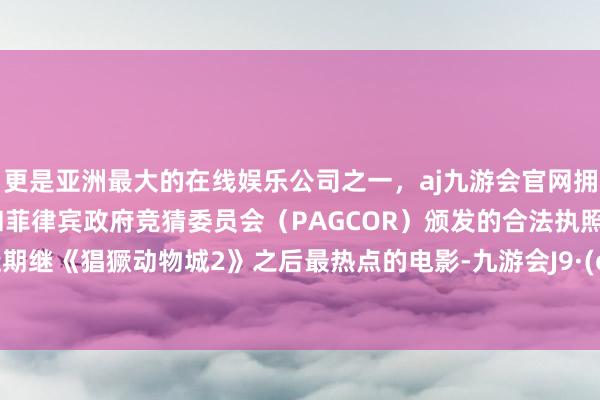 更是亚洲最大的在线娱乐公司之一,aj九游会官网拥有欧洲马耳他(MGA)和菲律宾政府竞猜委员会(PAGCOR)颁发的合法执照。成为近期继《猖獗动物城2》之后最热点的电影-九游会J9·(china)官方网站-真人游戏第一品牌