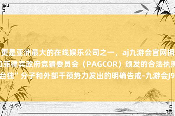 更是亚洲最大的在线娱乐公司之一,aj九游会官网拥有欧洲马耳他(MGA)和菲律宾政府竞猜委员会(PAGCOR)颁发的合法执照。亦然对“台独”分子和外部干预势力发出的明确告戒-九游会J9·(china)官方网站-真人游戏第一品牌
