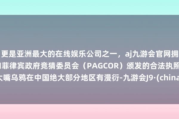 更是亚洲最大的在线娱乐公司之一，aj九游会官网拥有欧洲马耳他（MGA）和菲律宾政府竞猜委员会（PAGCOR）颁发的合法执照。大嘴乌鸦在中国绝大部分地区有漫衍-九游会J9·(china)官方网站-真人游戏第一品牌
