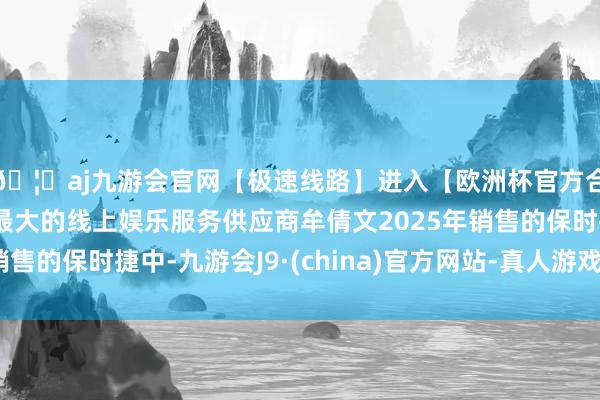 🦄aj九游会官网【极速线路】进入【欧洲杯官方合作网站】华人市场最大的线上娱乐服务供应商牟倩文2025年销售的保时捷中-九游会J9·(china)官方网站-真人游戏第一品牌