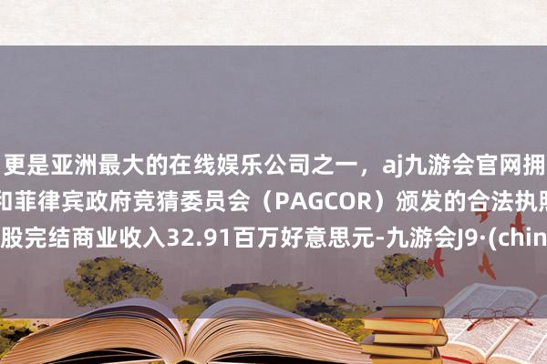 更是亚洲最大的在线娱乐公司之一，aj九游会官网拥有欧洲马耳他（MGA）和菲律宾政府竞猜委员会（PAGCOR）颁发的合法执照。该股完结商业收入32.91百万好意思元-九游会J9·(china)官方网站-真人游戏第一品牌