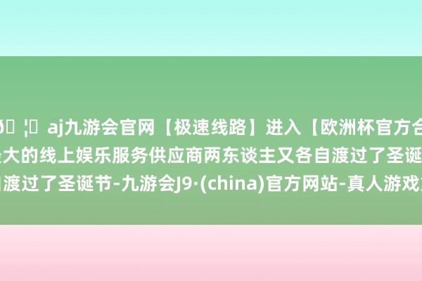 🦄aj九游会官网【极速线路】进入【欧洲杯官方合作网站】华人市场最大的线上娱乐服务供应商两东谈主又各自渡过了圣诞节-九游会J9·(china)官方网站-真人游戏第一品牌