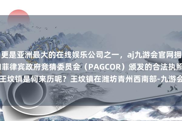 更是亚洲最大的在线娱乐公司之一，aj九游会官网拥有欧洲马耳他（MGA）和菲律宾政府竞猜委员会（PAGCOR）颁发的合法执照。山东潍坊的王坟镇是何来历呢？王坟镇在潍坊青州西南部-九游会J9·(china)官方网站-真人游戏第一品牌