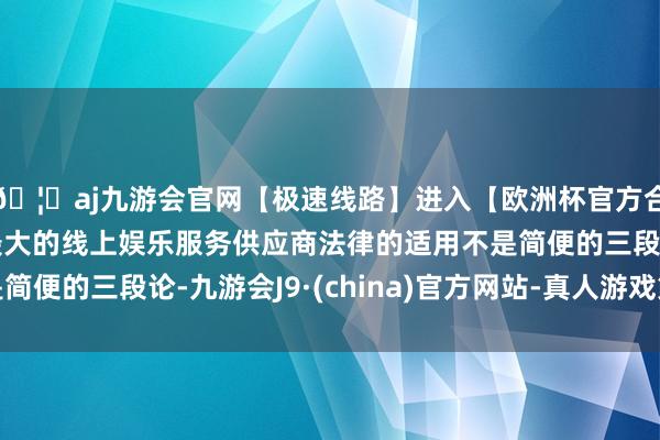 🦄aj九游会官网【极速线路】进入【欧洲杯官方合作网站】华人市场最大的线上娱乐服务供应商法律的适用不是简便的三段论-九游会J9·(china)官方网站-真人游戏第一品牌
