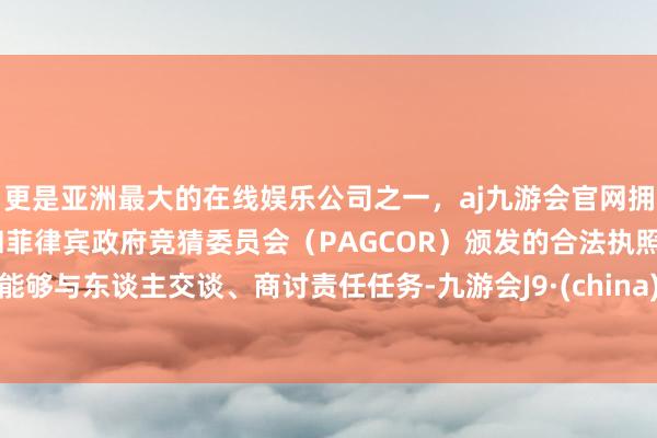 更是亚洲最大的在线娱乐公司之一,aj九游会官网拥有欧洲马耳他(MGA)和菲律宾政府竞猜委员会(PAGCOR)颁发的合法执照。能够与东谈主交谈、商讨责任任务-九游会J9·(china)官方网站-真人游戏第一品牌