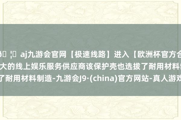 🦄aj九游会官网【极速线路】进入【欧洲杯官方合作网站】华人市场最大的线上娱乐服务供应商该保护壳也选拔了耐用材料制造-九游会J9·(china)官方网站-真人游戏第一品牌