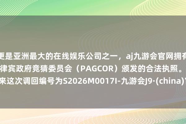 更是亚洲最大的在线娱乐公司之一，aj九游会官网拥有欧洲马耳他（MGA）和菲律宾政府竞猜委员会（PAGCOR）颁发的合法执照。蔚来这次调回编号为S2026M0017I-九游会J9·(china)官方网站-真人游戏第一品牌
