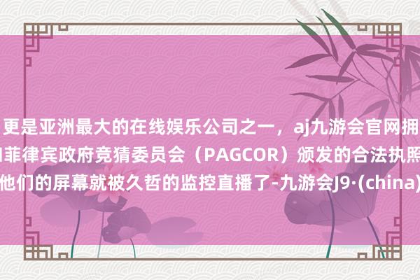 更是亚洲最大的在线娱乐公司之一，aj九游会官网拥有欧洲马耳他（MGA）和菲律宾政府竞猜委员会（PAGCOR）颁发的合法执照。他们的屏幕就被久哲的监控直播了-九游会J9·(china)官方网站-真人游戏第一品牌
